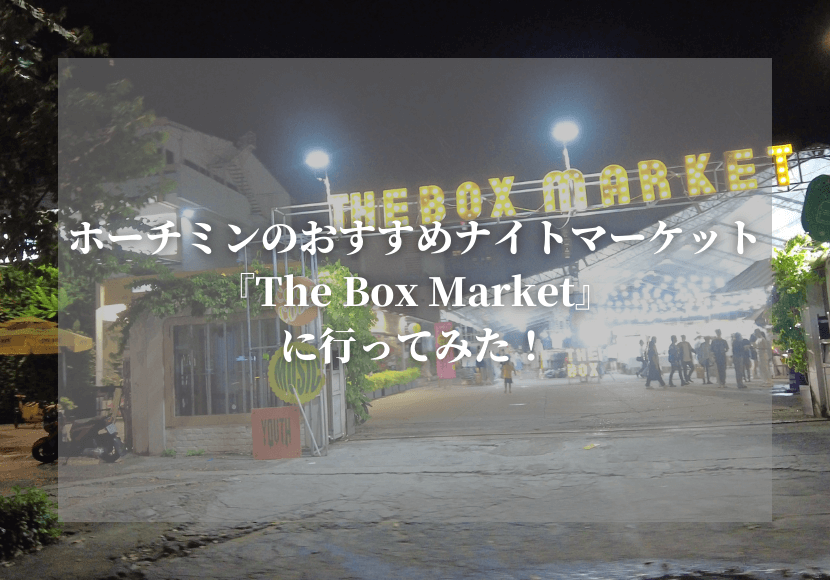 ホーチミンのおすすめナイトマーケット『The Box Market』に行ってみた！