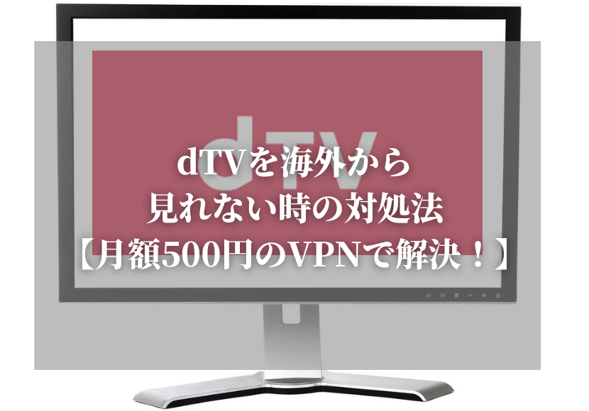 dTVを海外から見れない時の対処法｜月額500円のVPNで解決！
