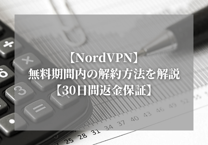 【NordVPN】無料期間内の解約方法を解説【30日間返金保証】